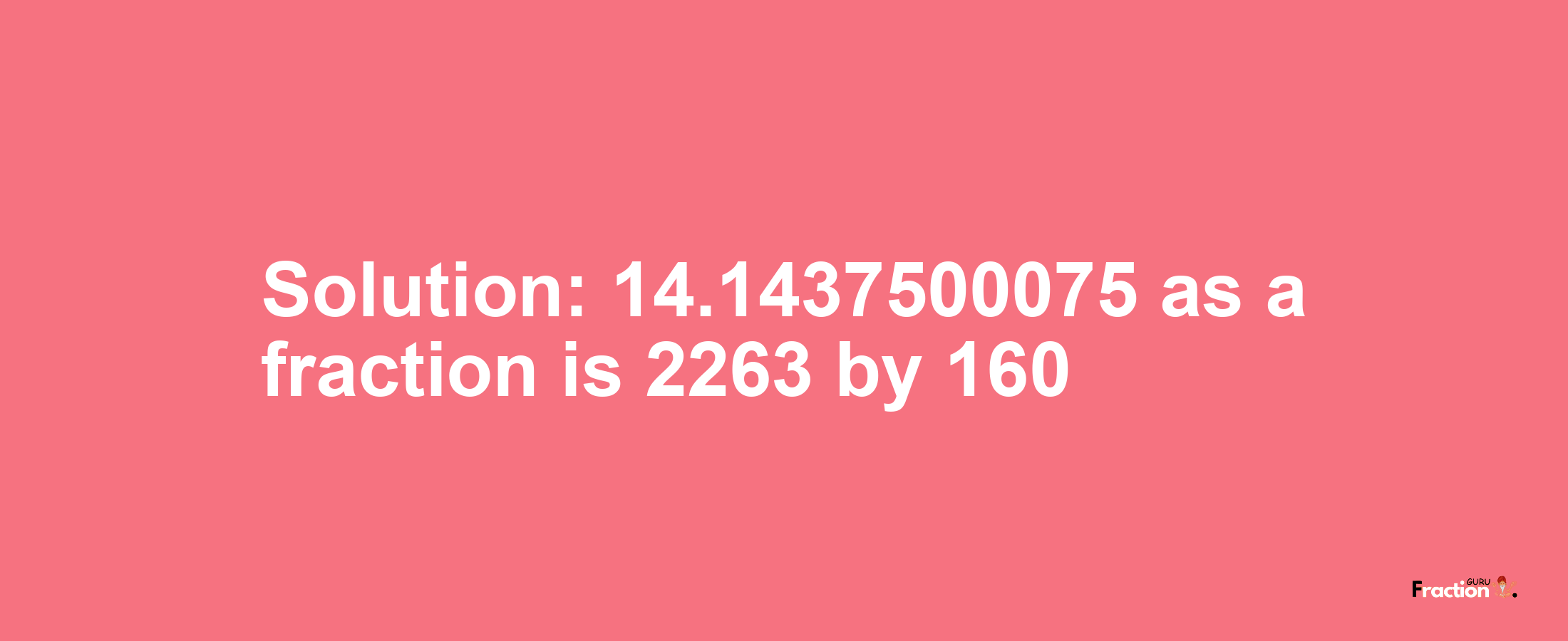 Solution:14.1437500075 as a fraction is 2263/160